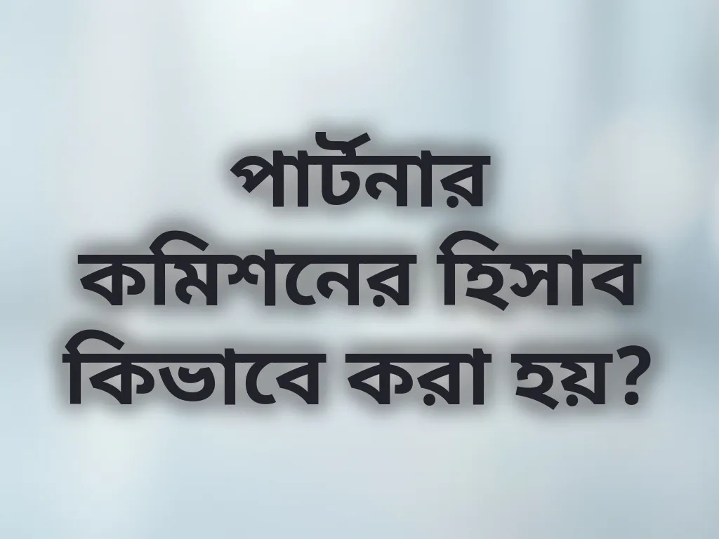 পার্টনার কমিশনের হিসাব কিভাবে করা হয়?